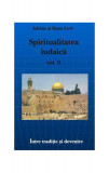 Spiritualitatea Iudaică - vol.II &Icirc;ntre trecut şi devenire - Paperback brosat - Adrian Levi, Dana Levi - Antet Revolution