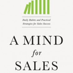 A Mind for Sales: Daily Habits and Practical Strategies for Sales Success