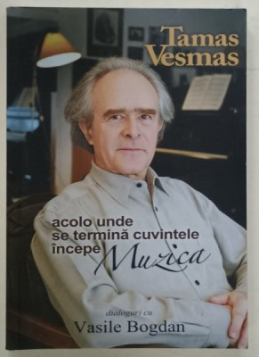 ACOLO UNDE SE TERMINA CUVINTELE INCEPE MUZICA de TAMAS VESMAS in dialog cu VASILE BOGDAN , 2010 foto