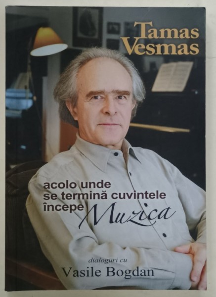 ACOLO UNDE SE TERMINA CUVINTELE INCEPE MUZICA de TAMAS VESMAS in dialog cu VASILE BOGDAN , 2010