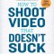 How to Shoot Video That Doesn&#039;t Suck