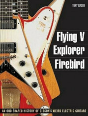 Flying V, Explorer, Firebird: An Odd-Shaped History of Gibson&amp;#039;s Weird Electric Guitars, Paperback/Tony Bacon foto