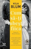 Cumpara ieftin Cum să-ți iubești fiica - Hila Blum
