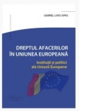 Dreptul Afacerilor in Uniunea Europeana. Institutii si politici ale Uniunii Europene - Gabriel-Liviu Ispas