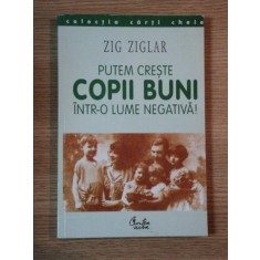 PUTEM CRESTE COPII BUNI INTR-O LUME NEGATIVA! de ZIG ZIGLAR, 2000