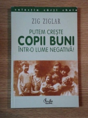 PUTEM CRESTE COPII BUNI INTR-O LUME NEGATIVA! de ZIG ZIGLAR, 2000 foto