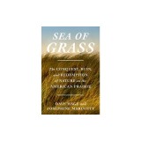 Sea of Grass: The Conquest, Ruin, and Redemption of Nature on the American Prairie