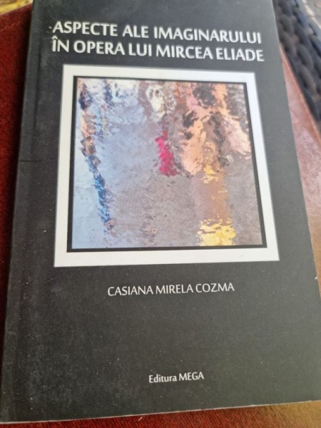 Casiana Mirela Cozma - Aspecte ale Imaginarului in Opera lui Mircea Eliade