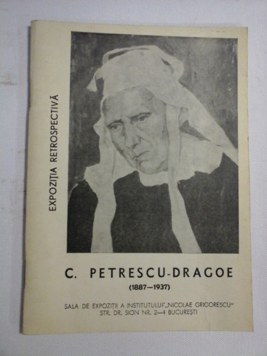 C. PETRESCU-DRAGOE (1887-1937) (pictura-desen-desen colorat-gravura) Expozitie Rretrospectiva - coordonator Stoica Razvan - imprimat, 1967