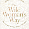 The Wild Woman&#039;s Way: Unlock Your Full Potential for Pleasure, Power, and Fulfillment