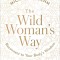 The Wild Woman&#039;s Way: Unlock Your Full Potential for Pleasure, Power, and Fulfillment