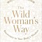 The Wild Woman&#039;s Way: Unlock Your Full Potential for Pleasure, Power, and Fulfillment