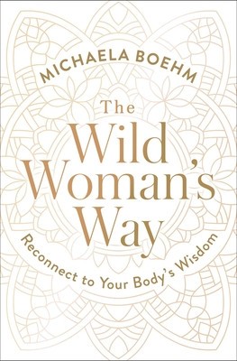 The Wild Woman&#039;s Way: Unlock Your Full Potential for Pleasure, Power, and Fulfillment