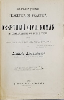 EXPLICAȚIUNE TEORETICĂ ȘI PRACTICĂ A DREPTULUI CIVIL ROM&amp;Acirc;N &amp;Icirc;N COMPARAȚIE CU LEGILE VECHI de DIMITRIE ALEXANDRESCO, TOMUL AL VII-LEA (1901) foto
