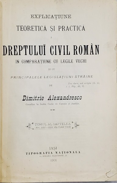 EXPLICAȚIUNE TEORETICĂ ȘI PRACTICĂ A DREPTULUI CIVIL ROM&Acirc;N &Icirc;N COMPARAȚIE CU LEGILE VECHI de DIMITRIE ALEXANDRESCO, TOMUL AL VII-LEA (1901)
