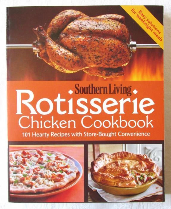 &quot;ROTISSERIE Chicken Cookbook&quot;, Southern Living. 101 Retete culinare cu pui
