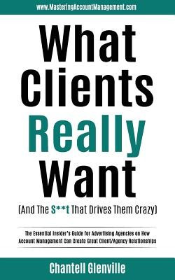 What Clients Really Want (and the S**t That Drives Them Crazy): The Essential Insider&amp;#039;s Guide for Advertising Agencies on How Account Management Can C foto
