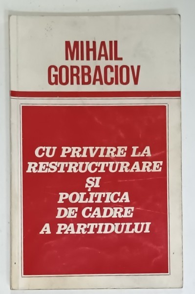 CU PRIVIRE LA RESTRUCTURARE SI POLITICA DE CADRE A PARTIDULUI de MIHAIL GORBACIOV , RAPORT ...LA PLENARA C.C. AL P.C.U.S. , 27 -28 IANUARIE , 1987