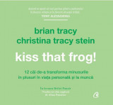 Kiss that frog! - Brian Tracy, Christina Tracy Stein - Curtea Veche