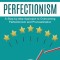 Perfectionism: Overcome Perfectionism in the Pursuit of Success (A Step-by-step Approach to Overcoming Perfectionism and Procrastinat