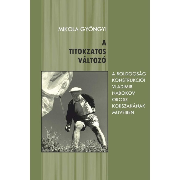 A titokzatos v&aacute;ltoz&oacute; (A boldogs&aacute;g konstrukci&oacute;i Vladimir Nabokov orosz korszak&aacute;nak műveiben) - Mikola Gy&ouml;ngyi