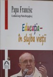 EDUCATIA - IN SLUJBA VIETII. PROPUNERI PENTRUY VREMURI GRELE-PAPA FRANCISC-256671