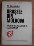 Orasele din Moldova Studiu de geografie economica Al. Ungureanu