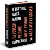 O istorie data naibii. 111 povesti pe care ar fi trebuit sa le afli la scoala. - Cosmin Maricari , Capitanul