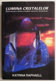 Lumina cristalelor. Stiinta secreta a utilizarii cristalelor si pietrelor tamaduitoare - Katrina Raphaell