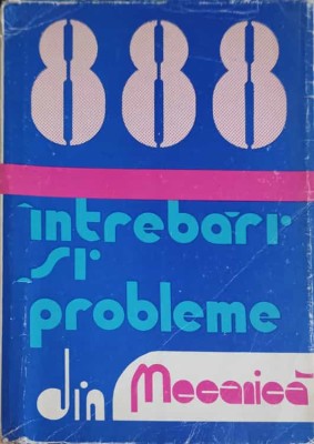 888 INTREBARI SI PROBLEME REZOLVATE DIN MECANICA-ILIE N. CONSTANTINESCU, VASILE Z. IUSAN-233309 foto