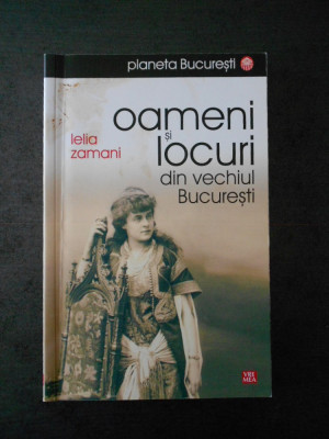 LELIA ZAMANI - OAMENI SI LOCURI DIN VECHIUL BUCURESTI foto