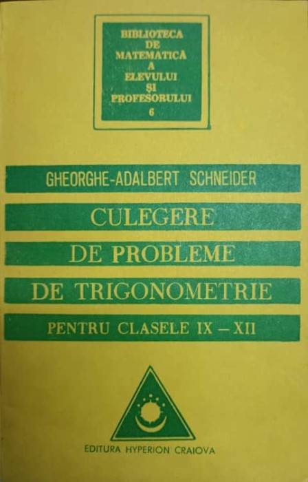 CULEGERE DE PROBLEME DE TRIGONOMETRIE PENTRU CLASELE IX-XII-GHEORGHE ADALBERT SCHNEIDER-276882