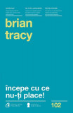 &Icirc;ncepe cu ce nu-ţi place - Paperback brosat - Brian Tracy - Curtea Veche