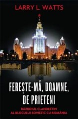 Fereste-ma, Doamne, de prieteni. Razboiul clandestin al blocului sovietic cu Romania/Larry Watts