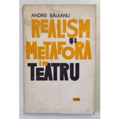 REALISM SI METAFORA IN TEATRU de ANDREI BALEANU , Bucuresti 1965 * PREZINTA URME DE UZURA
