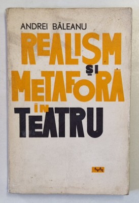 REALISM SI METAFORA IN TEATRU de ANDREI BALEANU , Bucuresti 1965 * PREZINTA URME DE UZURA foto