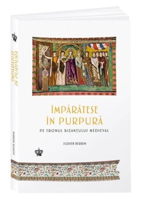 Imparatese in purpura pe tronul Bizantului Medieval &amp;ndash; Judith Herrin foto