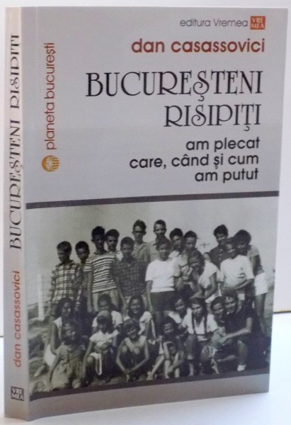 BUCURESTENI RISIPITI , AM PLECAT CARE , CAND SI CUM AM PUTUT de DAN CASASSOVICI, 2016