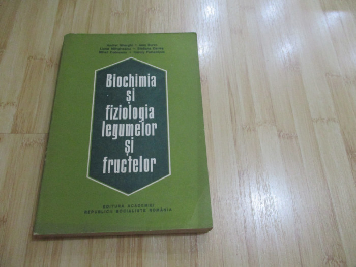 ANDREI GHERGHI--BIOCHIMIA SI FIZIOLOGIA LEGUMELOR SI FRUCTELOR - 1983