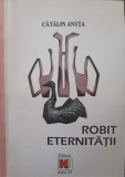 Robit Eternitatii - Catalin Anuta - Poezie Romaneasca - Editura Nord Est - 2000 - 144 Pagini