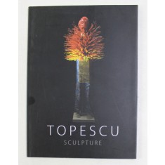 MIHAI TOPESCU - SCULPTURE , CATALOG DE EXPOZITIE , TEXT IN ENGLEZA SI FRANCEZA , 2014