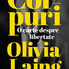 Corpuri. O carte despre libertate - Olivia Laing