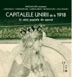 Capitalele Unirii de la 1918 in carti postale de epoca - Nicolae Lupu, Lelia Zamani, Mihai Bulai, Constantin Inel, Marina Miron, Dragos Olaru