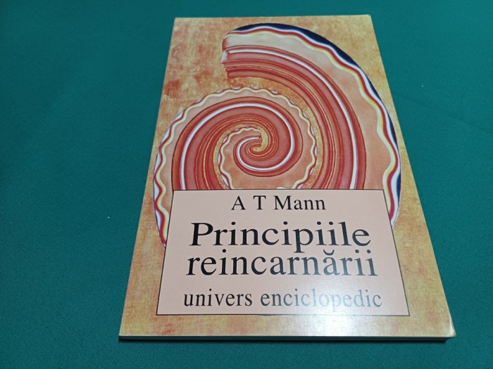 PRINCIPIILE RE&Icirc;NCARNĂRII *UNIVERS ENCILOPEDIC / A.T. MAN /1998 *55