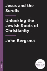 Jesus and the Dead Sea Scrolls: Unlocking the Jewish Roots of Christianity