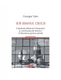 Giuseppe Tateo, Sub semnul crucii.Catedrala M&acirc;ntuirii Neamului, Polirom T7