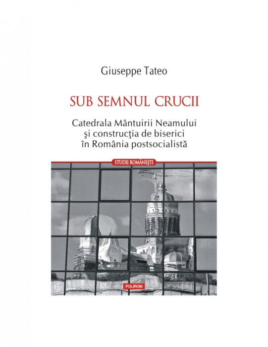 Giuseppe Tateo, Sub semnul crucii.Catedrala M&acirc;ntuirii Neamului, Polirom T7