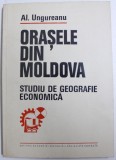 ORASELE DIN MOLDOVA - STUDIU DE GEOGRAFIE ECONOMICA de AL . UNGUREANU , 1980