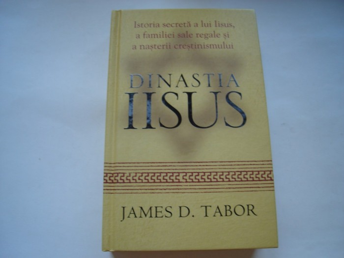 Dinastia Iisus. Istoria secreta a lui Iisus, a familiei sale regale si a nasterii crestinismului - James D. Tabor
