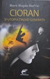 Cioran si utopia tinerei generatii &ndash; Mara Magda Maftei - Carte